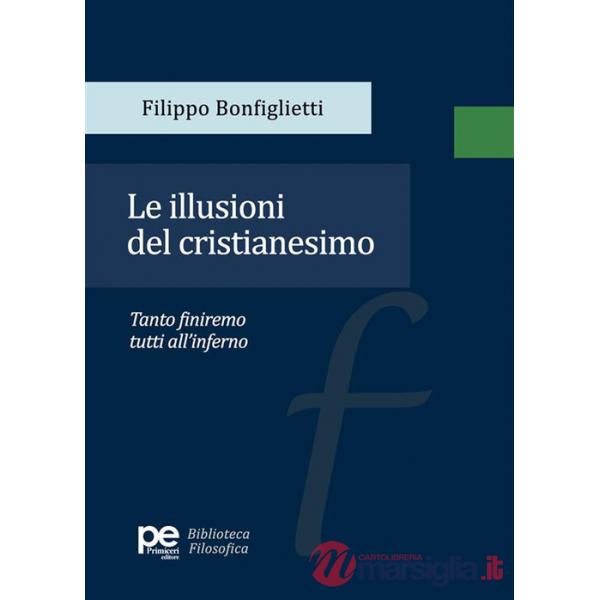 Illusioni del cristianesimo. Tanto finiremo tutti all'inferno (Le)