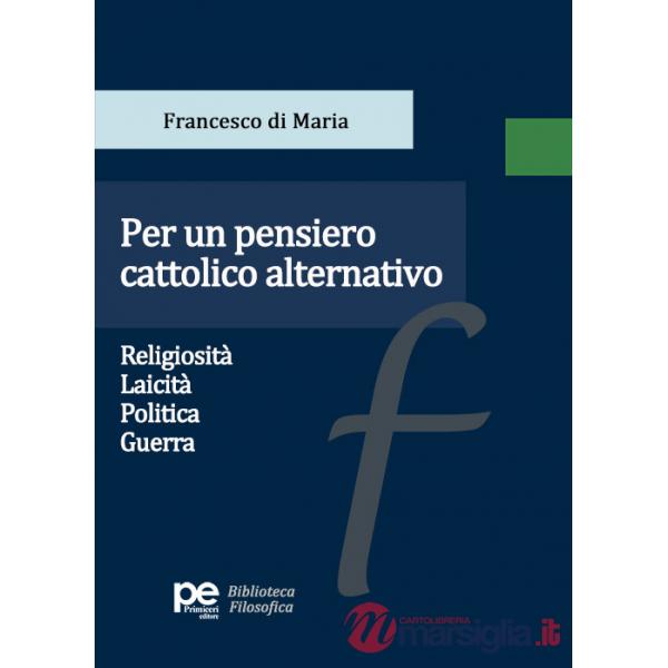 Per un pensiero cattolico alternativo. Religiosità, laicità, politica, guerra