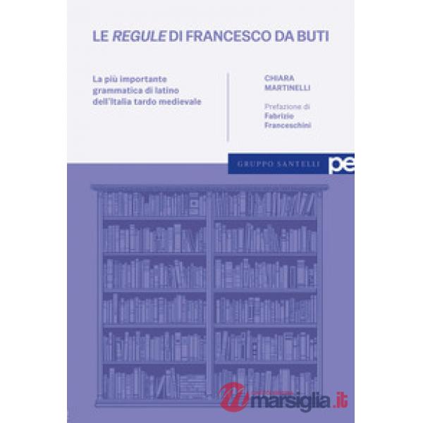 «regule» di Francesco da Buti. La più importante grammatica di latino dell'Italia tardo medievale (Le)