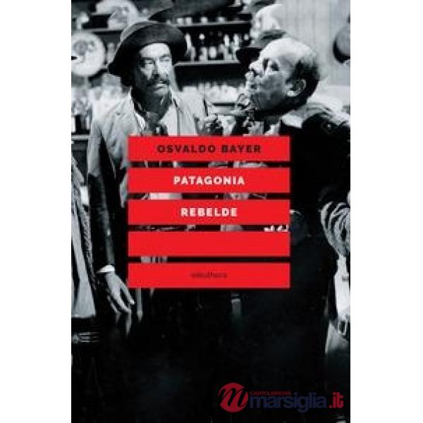 Patagonia rebelde. Una storia di gauchos, bandoleros, anarchici, latifondisti e militari nell'Argentina degli anni Venti