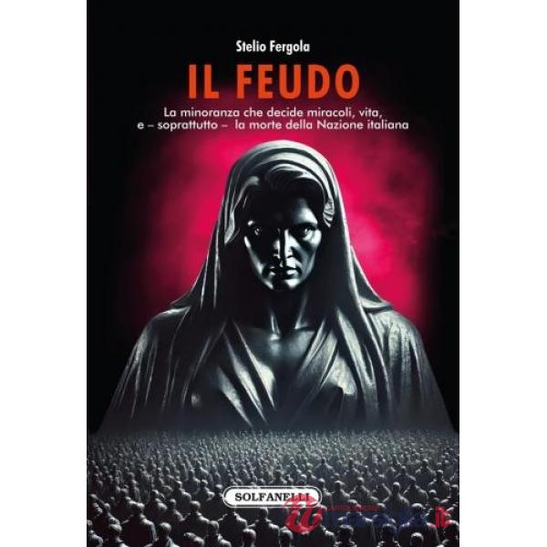 Feudo. La minoranza che decide miracoli, vita, e - soprattutto - la morte della Nazione italiana (Il)