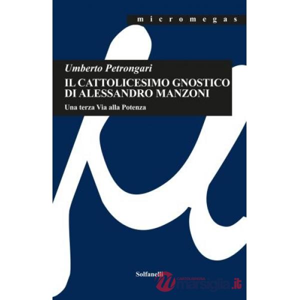 Cattolicesimo gnostico di Alessandro Manzoni. Una terza via alla potenza (Il)