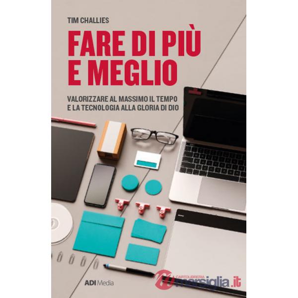 Fare di più e meglio. Valorizzare al massimo il tempo e la tecnologia alla gloria di Dio. Nuova ediz.
