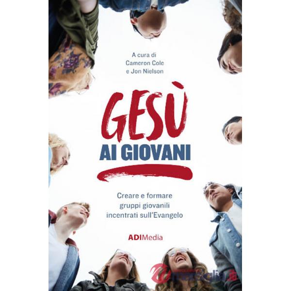 Gesù ai giovani. Creare e formare gruppi giovanili incentrati sull'Evangelo. Nuova ediz.