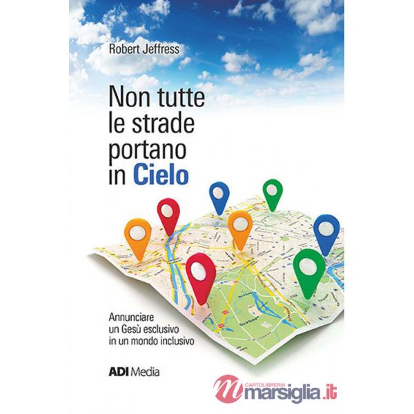 Non tutte le strade portano in cielo. Annunciare un Gesù esclusivo in un mondo inclusivo. Nuova ediz.