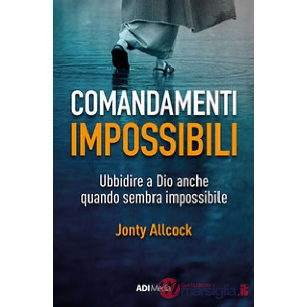 Comandamenti impossibili. Ubbidire a Dio anche quando sembra impossibile