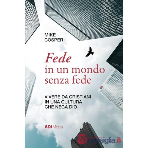 Fede in un mondo senza fede. Vivere da cristiani in una cultura che nega Dio