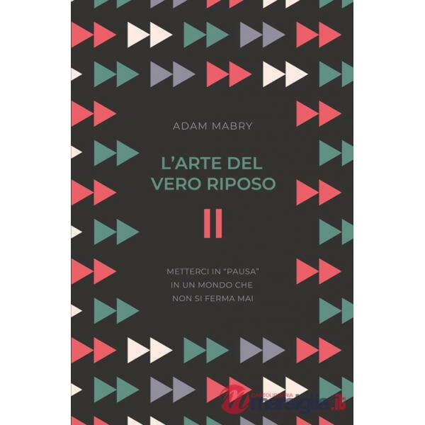 Arte del vero riposo. Metterci in «pausa» in un mondo che non si ferma mai (L')