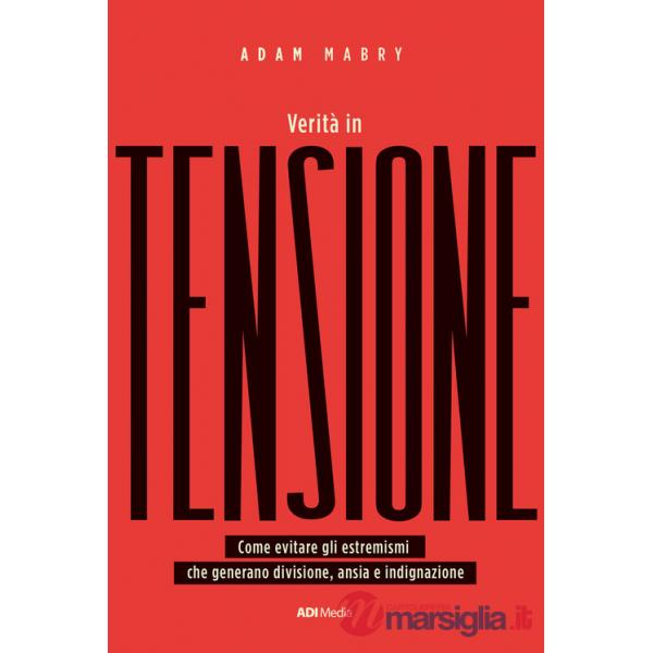 Verità in tensione. Come evitare gli estremismi che generano divisione, ansia e indignazione