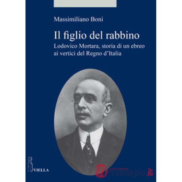 Figlio del rabbino. Lodovico Mortara, storia di un ebreo ai vertici del Regno d'Italia (Il)
