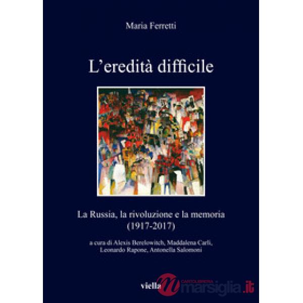 Eredità difficile. La Russia, la rivoluzione e la memoria (1917-2017) (L')