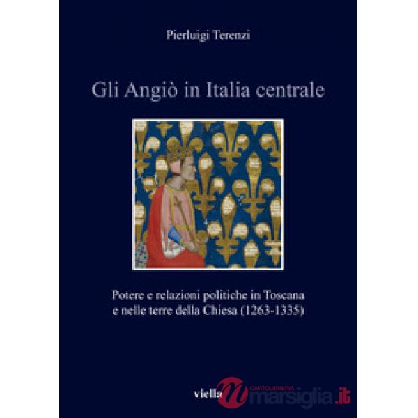 Angiò in Italia centrale. Potere e relazioni politiche in Toscana e nelle terre della Chiesa (1263-1335) (Gli)