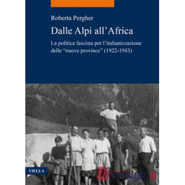 Dalle Alpi all'Africa. La politica fascista per l'italianizzazione delle «nuove province» (1922-1943)