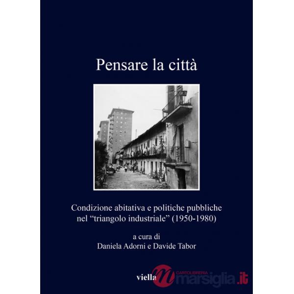 Pensare la città. Condizione abitativa e politiche pubbliche nel «triangolo industriale» (1950-1980)