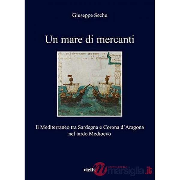 Mare di mercanti. Il Mediterraneo tra Sardegna e Corona d'Aragona nel tardo Medioevo (Un)