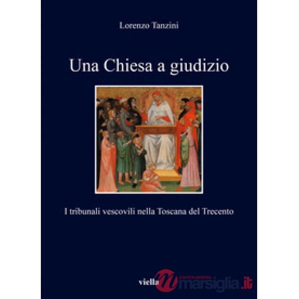 Chiesa a giudizio. I tribunali vescovili nella Toscana del Trecento (Una)