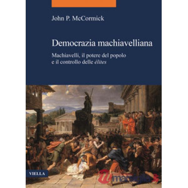 Democrazia machiavelliana. Machiavelli, il potere del popolo e il controllo delle élites