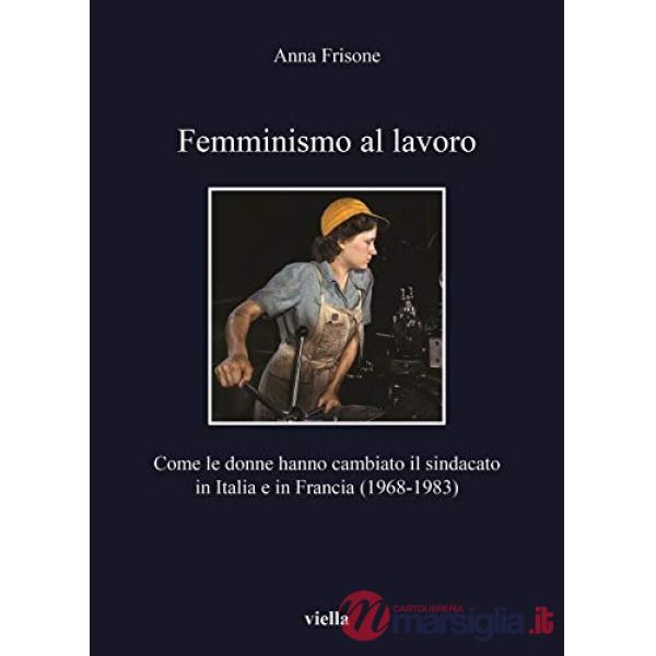 Femminismo al lavoro. Come le donne hanno cambiato il sindacato in Italia e in Francia (1968-1983)