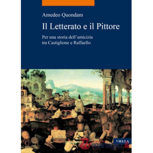 Letterato e il pittore. Per una storia dell'amicizia tra Castiglione e Raffaello (Il)