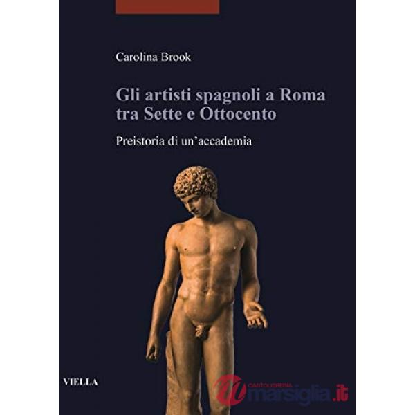 Artisti spagnoli a Roma tra Sette e Ottocento. Preistoria di un'accademia (Gli)