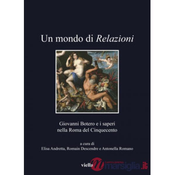 Mondo di relazioni. Giovanni Botero e i saperi nella Roma del Cinquecento. Ediz. italiana, francese e spagnola (Un)