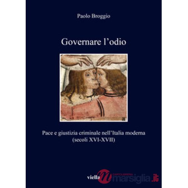 Governare l'odio. Pace e giustizia criminale nell'Italia moderna (secoli XVI-XVII)