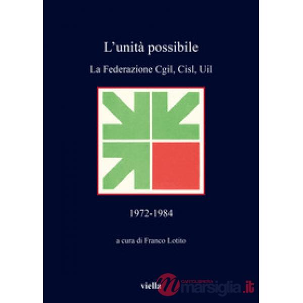 Unità possibile. La Federazione Cgil, Cisl, Uil (1972-1984) (L')