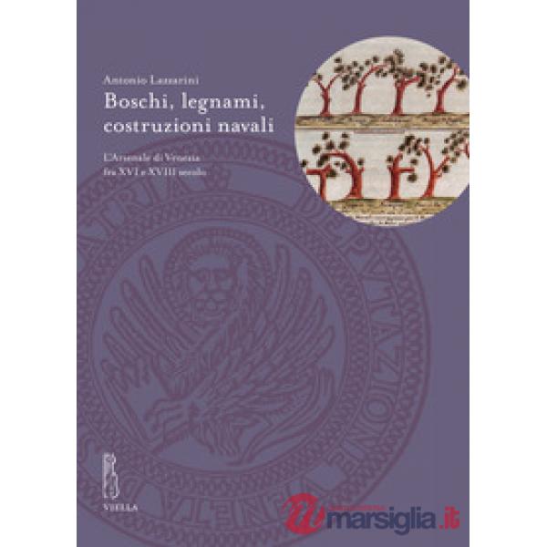 Boschi, legnami, costruzioni navali. L'Arsenale di Venezia fra XVI e XVIII secolo