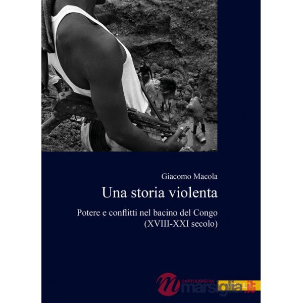 Storia violenta. Potere e conflitti nel bacino del Congo (XVIII-XXI secolo) (Una)