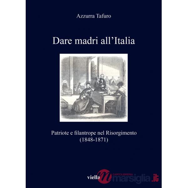 Dare madri all'Italia. Patriote e filantrope nel Risorgimento (1848-1871)