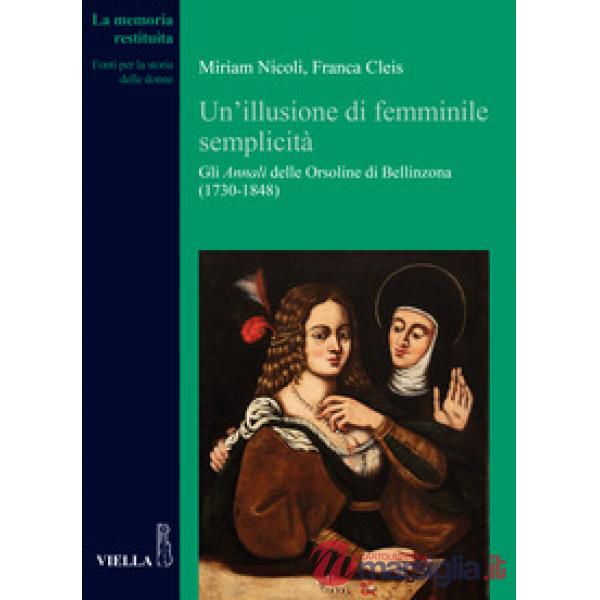 Illusione di femminile semplicità. Gli «Annali» delle orsoline di Bellinzona (1730-1848) (Un')
