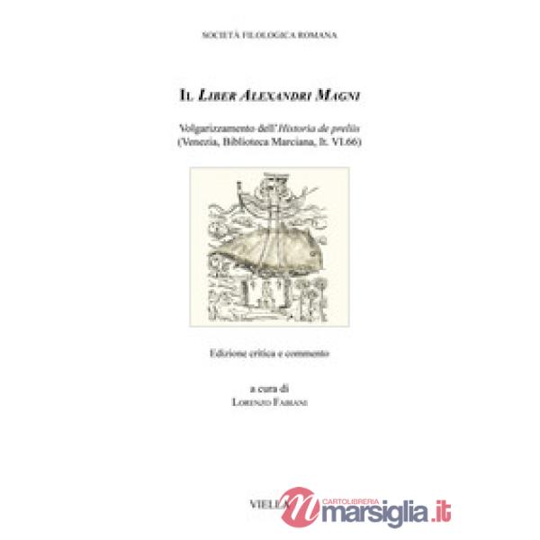 Liber Alexandri Magni. Volgarizzamento dell'Historia de preliis (Venezia, Biblioteca Marciana, It. VI.66). Ediz. critica (Il)