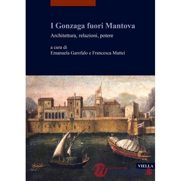 Gonzaga fuori Mantova. Architettura, relazioni, potere (I)