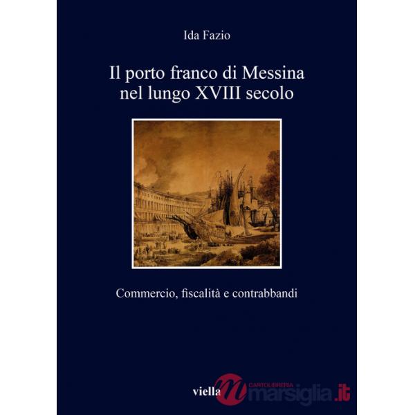 Porto franco di Messina nel lungo XVIII secolo. Commercio, fiscalità e contrabbandi (Il)