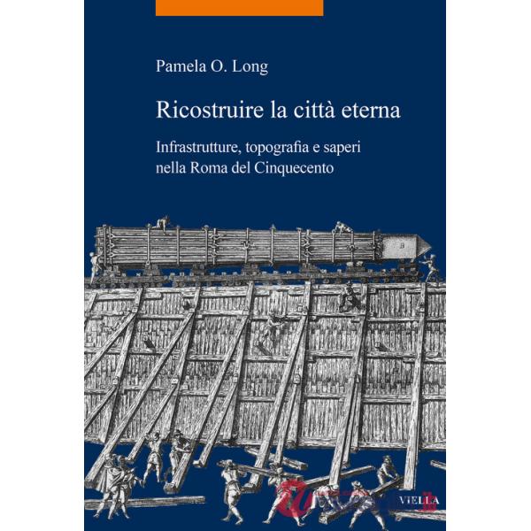 Ricostruire la città eterna. Infrastrutture, topografia e saperi nella Roma del Cinquecento