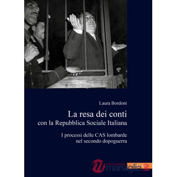 Resa dei conti con la Repubblica Sociale Italiana. I processi delle CAS lombarde nel secondo dopoguerra (La)