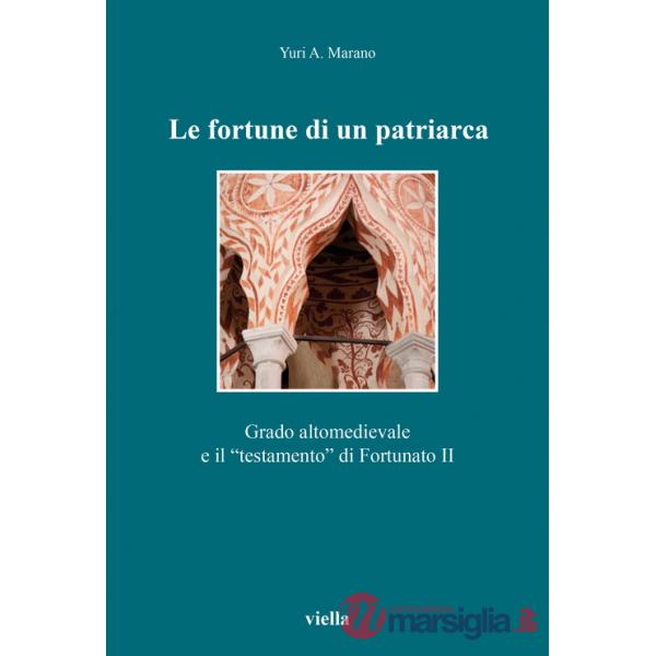 Fortune di un patriarca. Grado altomedievale e il «testamento» di Fortunato II (Le)