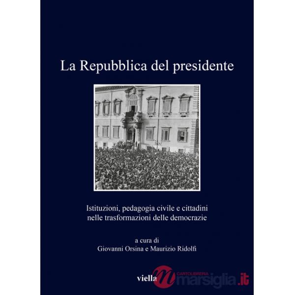 Repubblica del presidente. Istituzioni, pedagogia civile e cittadini nelle trasformazioni delle democrazie (La)
