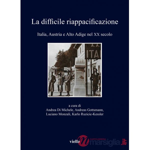 Difficile riappacificazione. Italia, Austria e Alto Adige nel XX secolo (La)