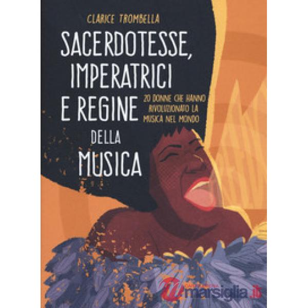 Sacerdotesse, imperatrici e regine della musica. 20 donne che hanno rivoluzionato la musica nel mondo. Ediz. a colori