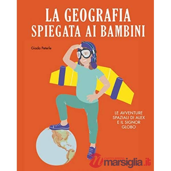 Geografia spiegata ai bambini. Le avventure spaziali di Alex e il signor Globo. Ediz. a colori (La)