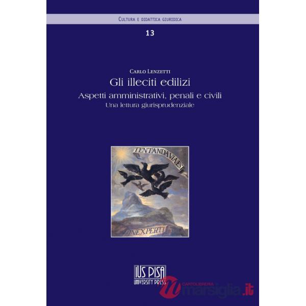 Illeciti edilizi. Aspetti amministrativi, penali e civili. Una lettura giurisprudenziale (Gli)
