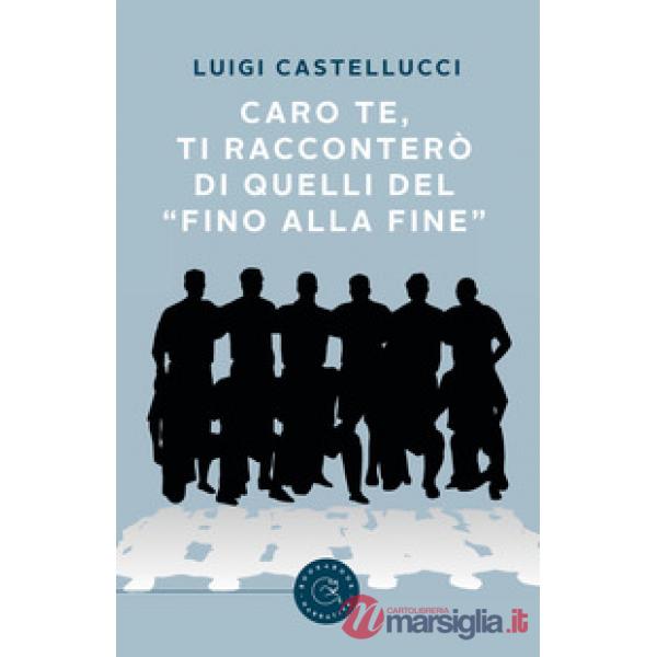 Caro te, ti racconterò di quelli del «fino alla fine»