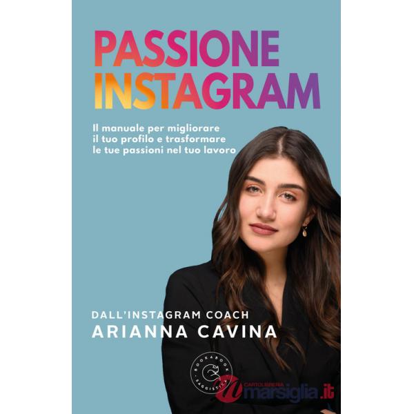 Passione Instagram. Il manuale per migliorare il tuo profilo e trasformare le tue passioni nel tuo lavoro