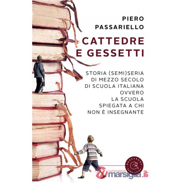 Cattedre e gessetti. Storia (semi)seria di mezzo secolo di scuola italiana ovvero la scuola spiegata a chi non è insegnante
