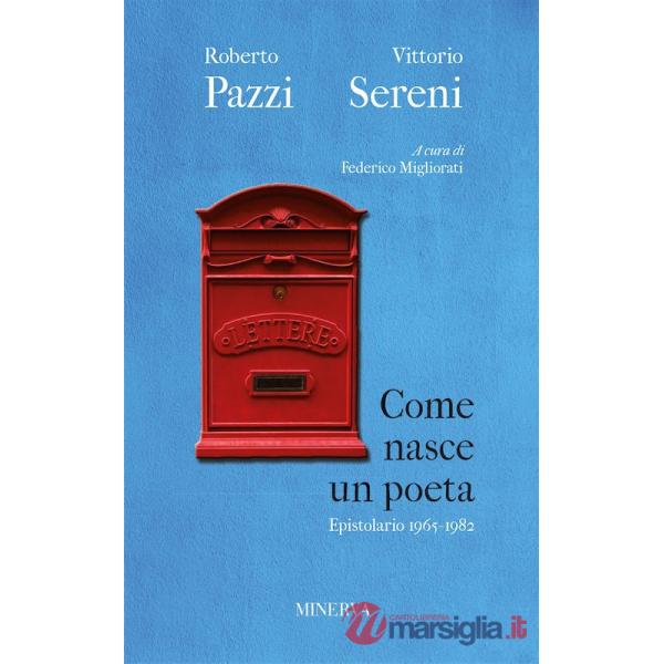Come nasce un poeta. Epistolario fra Vittorio Sereni e Roberto Pazzi negli anni della contestazione (1965-1982). Nuova ediz.