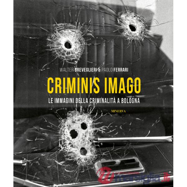 Criminis Imago. Le immagini della criminalità a Bologna. Ediz. illustrata