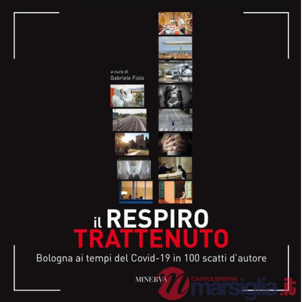 Respiro trattenuto. Bologna ai tempi del Covid-19 in 100 scatti d'autore (Il)