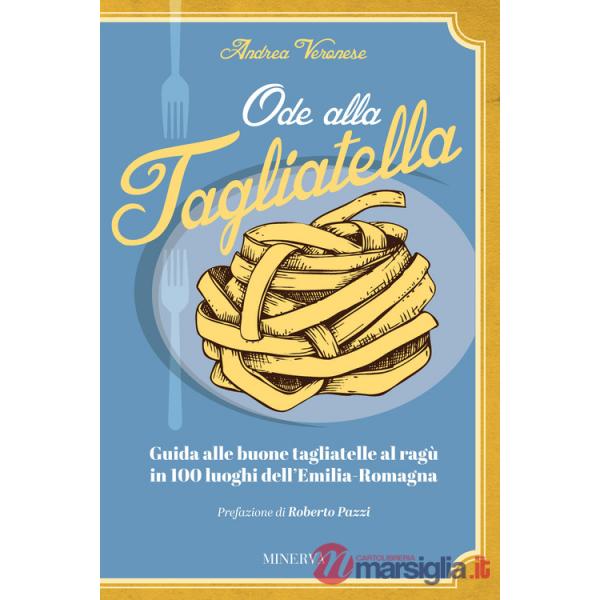 Ode alla tagliatella. Guida alle buone tagliatelle al ragù in 100 luoghi dell'Emilia-Romagna
