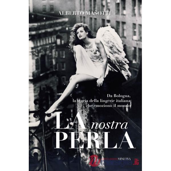 Nostra Perla. Da Bologna, la storia della lingerie italiana che emozionò il mondo. Ediz. illustrata (La)